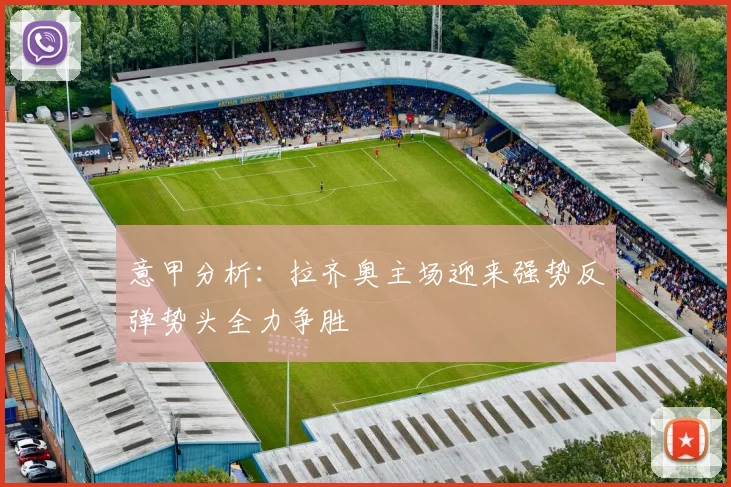 意甲分析：拉齐奥主场迎来强势反弹势头全力争胜