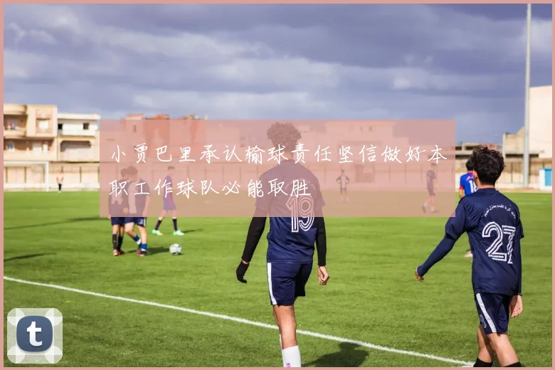 小贾巴里承认输球责任坚信做好本职工作球队必能取胜