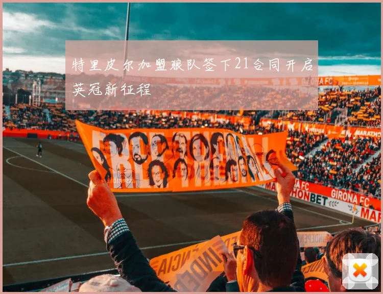 特里皮尔加盟狼队签下21合同开启英冠新征程