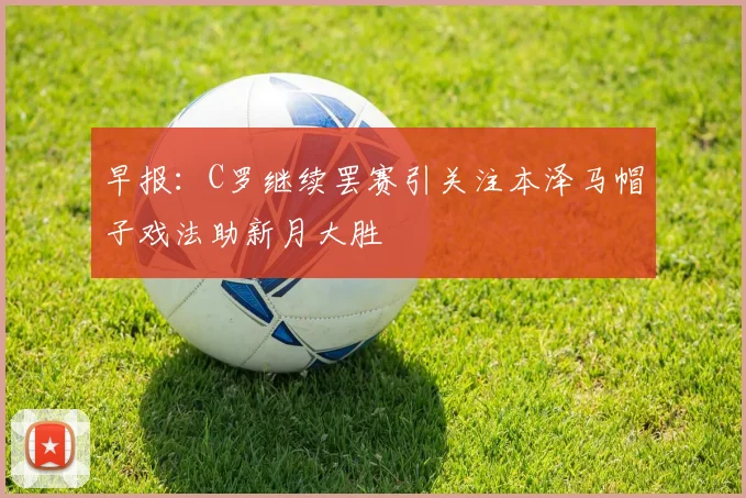 早报：C罗继续罢赛引关注本泽马帽子戏法助新月大胜