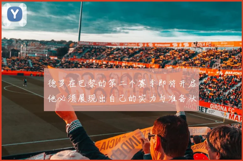 德罗在巴黎的第二个赛季即将开启他必须展现出自己的实力与准备状态