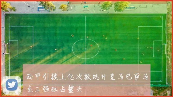 西甲引援上亿次数统计皇马巴萨马竞三强独占鳌头