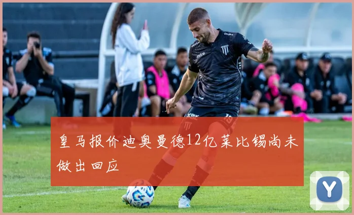 皇马报价迪奥曼德12亿莱比锡尚未做出回应