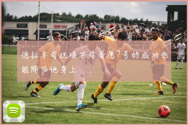 德拉季奇祝福字母哥愿7号的成功也能降临他身上